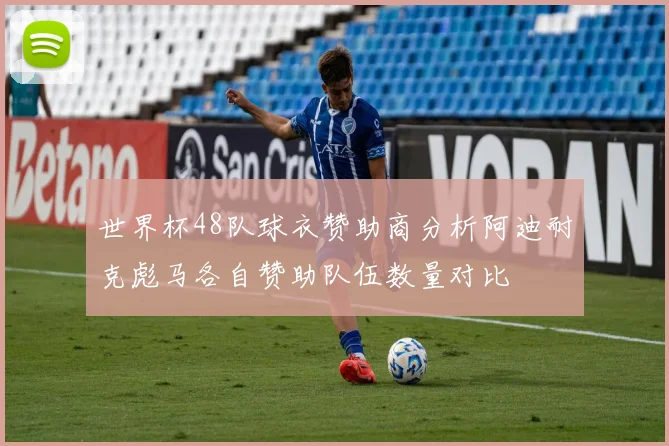 世界杯48队球衣赞助商分析阿迪耐克彪马各自赞助队伍数量对比