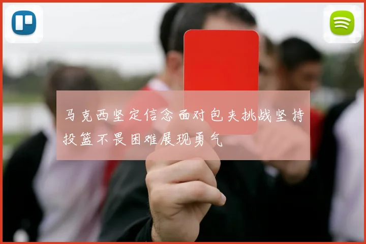 马克西坚定信念面对包夹挑战坚持投篮不畏困难展现勇气