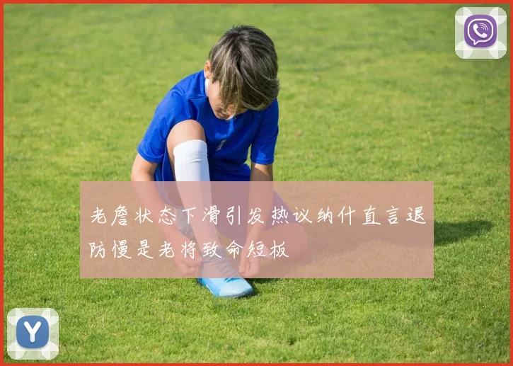 老詹状态下滑引发热议纳什直言退防慢是老将致命短板