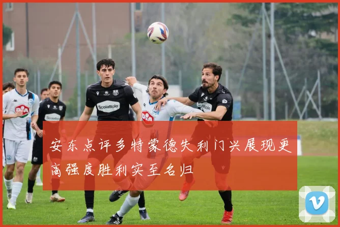 安东点评多特蒙德失利门兴展现更高强度胜利实至名归