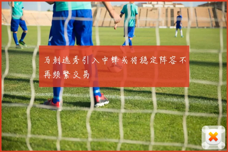马刺选秀引入中锋或将稳定阵容不再频繁交易